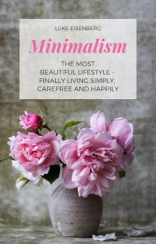 Читать Minimalism The Most Beautiful Lifestyle - Finally Living Simply, Carefree and Happily - Luke Eisenberg