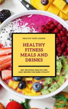 Читать Healthy Fitness Meals And Drinks: 600 Delicious Healthy And Easy Recipes For More Vitality - HEALTHY FOOD LOUNGE
