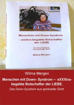 Читать Menschen mit Down- Syndrom – eXXXtra-begabte Botschafter der LIEBE. - Wilma Mergen