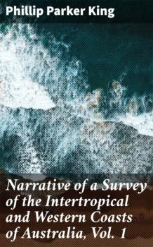 Читать Narrative of a Survey of the Intertropical and Western Coasts of Australia, Vol. 1 - Phillip Parker King