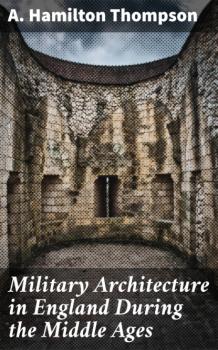 Читать Military Architecture in England During the Middle Ages - A. Hamilton Thompson