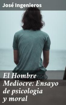 Читать El Hombre Mediocre: Ensayo de psicologia y moral - José Ingenieros