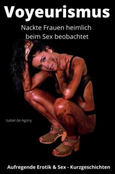 Читать Voyeurismus - Nackte Frauen heimlich beim Sex beobachtet - Isabel de Agony