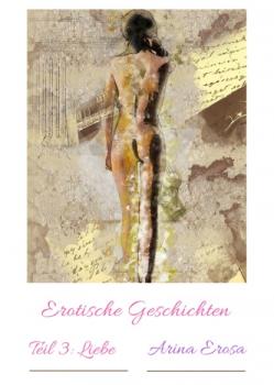 Читать Erotische Geschichten Teil 3: Liebe - Arina Erosa
