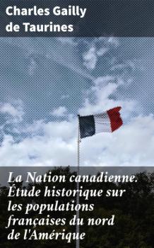 Читать La Nation canadienne. Étude historique sur les populations françaises du nord de l'Amérique - Charles Gailly De Taurines