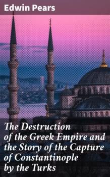 Читать The Destruction of the Greek Empire and the Story of the Capture of Constantinople by the Turks - Edwin Pears