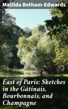 Читать East of Paris: Sketches in the Gâtinais, Bourbonnais, and Champagne - Matilda Betham-Edwards