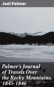 Читать Palmer's Journal of Travels Over the Rocky Mountains, 1845-1846 - Joel Palmer
