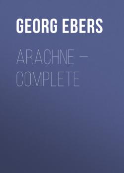 Читать Arachne — Complete - Georg Ebers