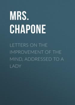 Читать Letters on the Improvement of the Mind, Addressed to a Lady - Mrs. Chapone