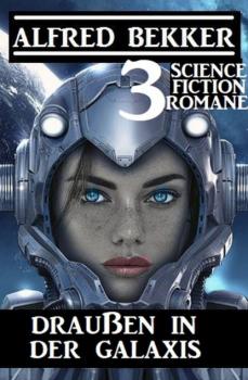 Читать Draußen in der Galaxis: 3 Science Fiction Romane - Alfred Bekker