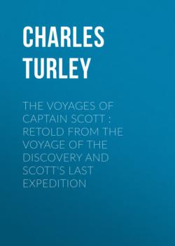 Читать The Voyages of Captain Scott : Retold from the Voyage of the Discovery and Scott's Last Expedition - Charles Turley