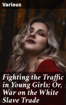 Читать Fighting the Traffic in Young Girls; Or, War on the White Slave Trade - Various