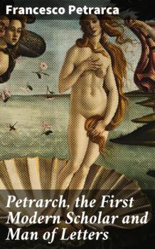 Читать Petrarch, the First Modern Scholar and Man of Letters - Франческо Петрарка