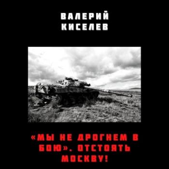 Читать «Мы не дрогнем в бою». Отстоять Москву! - Валерий Киселев