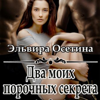 Читать Два моих порочных секрета - Эльвира Осетина