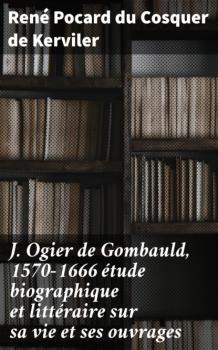 Читать J. Ogier de Gombauld, 1570-1666 étude biographique et littéraire sur sa vie et ses ouvrages - René Pocard du Cosquer de Kerviler
