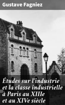 Читать Études sur l'industrie et la classe industrielle à Paris au XIIIe et au XIVe siècle - Gustave Fagniez