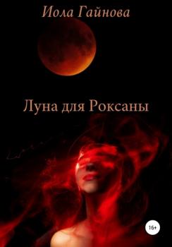Читать Луна для Роксаны - Иола Гайнова