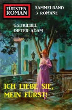 Читать Ich liebe Sie, mein Fürst! Fürstenroman Sammelband 3 Romane - G. S. Friebel