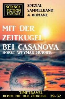 Читать Mit der Zeitkugel bei Casanova: Timetravel, Reisen mit der Zeitkugel 29-32: Science Fiction Fantasy Spezial Sammelband 4 Romane - Horst Weymar Hübner