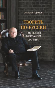 Читать Творить по-русски. Пять жизней Александра Лапина - Максим Горохов