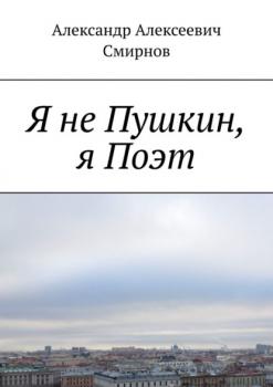 Читать Я не Пушкин, я Поэт - Александр Алексеевич Смирнов