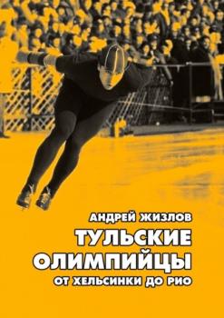 Читать Тульские олимпийцы. От Хельсинки до Рио - Андрей Жизлов