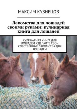 Читать Лакомства для лошадей своими руками: кулинарная книга для лошадей - Максим Кузнецов