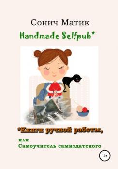 Читать Handmade selfpub* Книги ручной работы, или Самоучитель самиздатского - СОНИЧ МАТИК