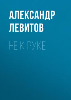 Читать Не к руке - Александр Левитов