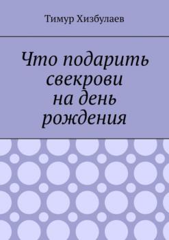 Читать Что подарить свекрови на день рождения - Тимур Хизбулаев
