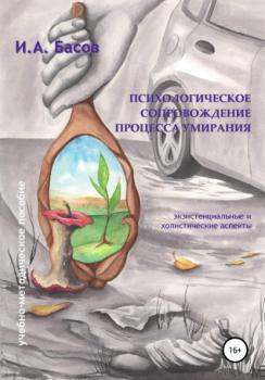 Читать Психологическое сопровождение процесса умирания - Илья Андреевич Басов
