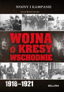 Читать Wojna o Kresy Wschodnie 1918-1921 - Lech Wyszczelski