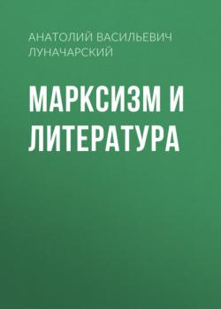 Читать Марксизм и литература - Анатолий Васильевич Луначарский