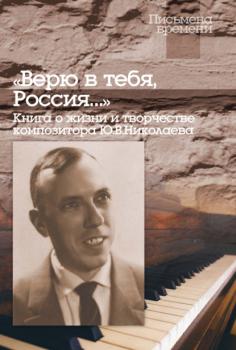 Читать «Верю в тебя, Россия…» Книга о жизни и творчестве композитора Ю. В. Николаева - Группа авторов