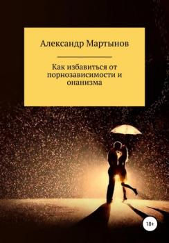 Читать Как избавиться от порнозависимости и онанизма - Александр Евгеньевич Мартынов