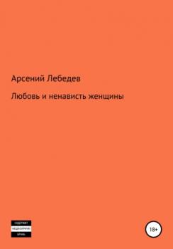Читать Любовь и ненависть женщины - Арсений Лебедев