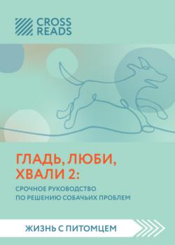 Читать Саммари книги «Гладь, люби, хвали 2. Срочное руководство по решению собачьих проблем» - Анна Петрова