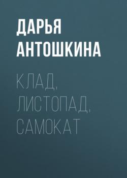 Читать Клад, листопад, самокат - Дарья Антошкина
