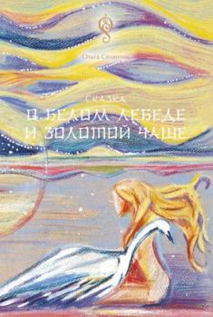 Читать Сказка о Белом Лебеде и Золотой Чаше - Ольга Селянчик