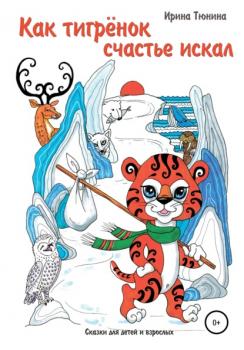 Читать Как тигрёнок счастье искал. Сказки для детей и взрослых - Ирина Владимировна Тюнина