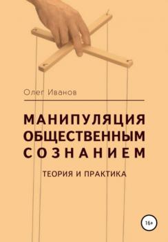 Читать Манипуляция общественным сознанием: теория и практика - Олег Борисович Иванов