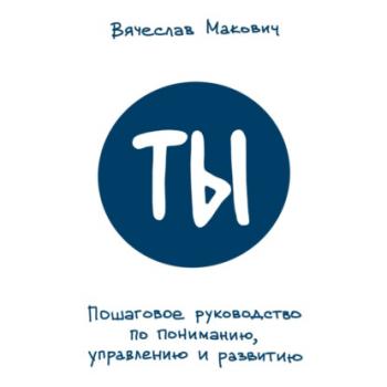 Читать Ты. Пошаговое руководство по пониманию, управлению и развитию - Вячеслав Макович