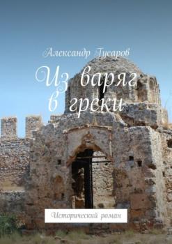 Читать Из варяг в греки. Исторический роман - Александр Гусаров