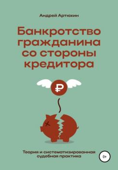 Читать Банкротство гражданина со стороны кредитора (теория и систематизированная судебная практика) - Андрей Николаевич Артюхин