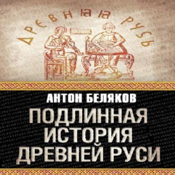 Читать Подлинная история Древней Руси - Антон Беляков