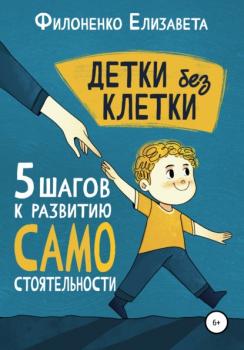 Читать Детки без клетки: 5 ступеней к развитию самостоятельности - Елизавета Филоненко