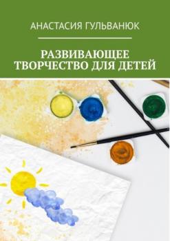 Читать Развивающее творчество для детей - Анастасия Гульванюк