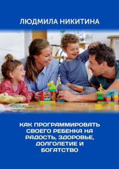 Читать Как программировать своего ребенка на радость, здоровье, долголетие и богатство - Людмила Никитина